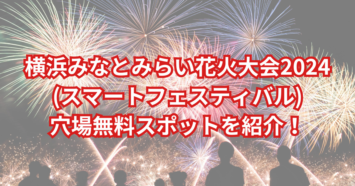 横浜みなとみらいｽﾏｰﾄﾌｪｽﾃｨﾊﾞﾙ花火2023 時間と場所や穴場は？ チケット販売を調査！