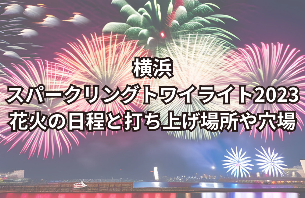 横浜スパークリングトワイライト2023花火の日程と打ち上げ場所や穴場は？